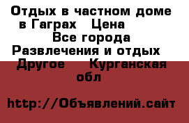 Отдых в частном доме в Гаграх › Цена ­ 350 - Все города Развлечения и отдых » Другое   . Курганская обл.